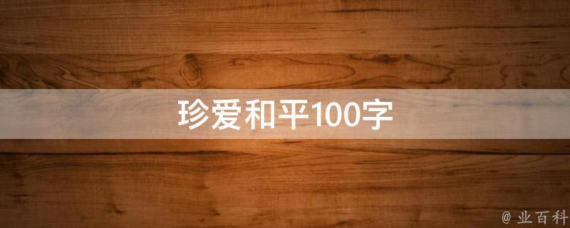 珍爱和平100字（珍爱和平100字作文手抄报内容）