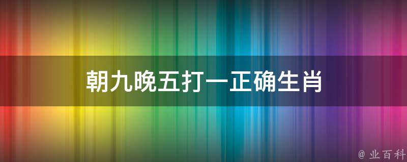 朝九晚五打一正确生肖 朝九晚五猜生肖