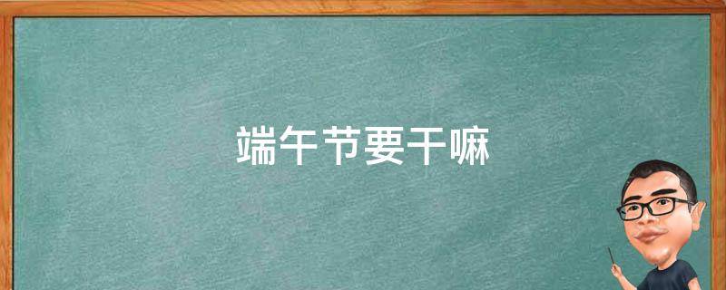 端午节要干嘛 端午节要干嘛要吃些啥