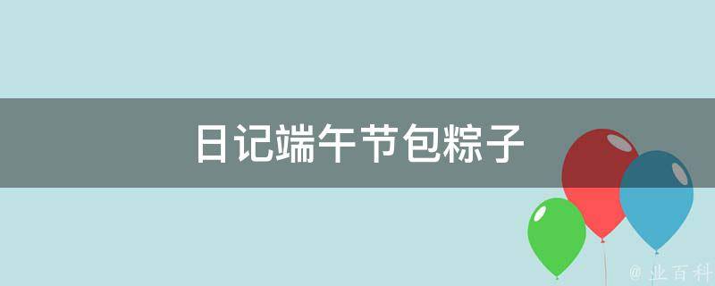 日记端午节包粽子（日记端午节包粽子100字）