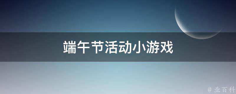 端午节活动小游戏 端午节趣味游戏活动