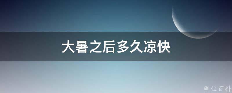 大暑之后多久凉快 大暑过后多久凉快