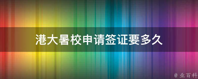 港大暑校申请签证要多久（港大暑校申请签证要多久下来）