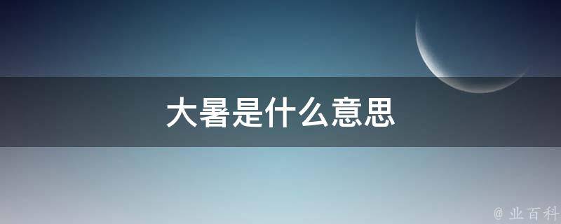 大暑是什么意思 大暑是什么意思和寓意啊