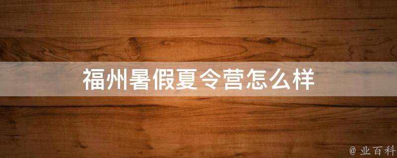 福州暑假夏令营怎么样（福州暑假夏令营怎么样参加）