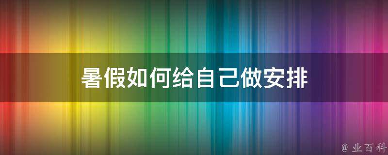 暑假如何给自己做安排 暑假如何给自己做安排活动