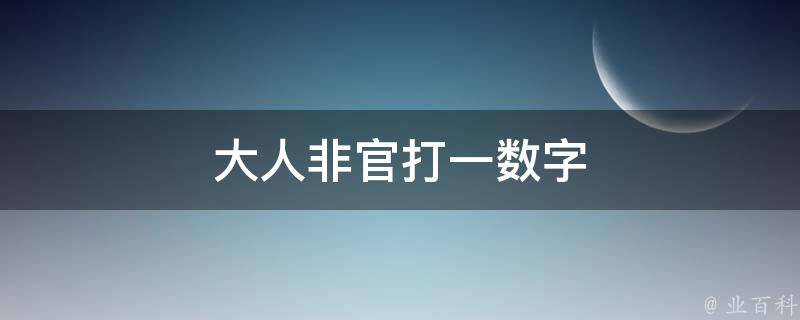 大人非官打一数字（大人不是官是什么）