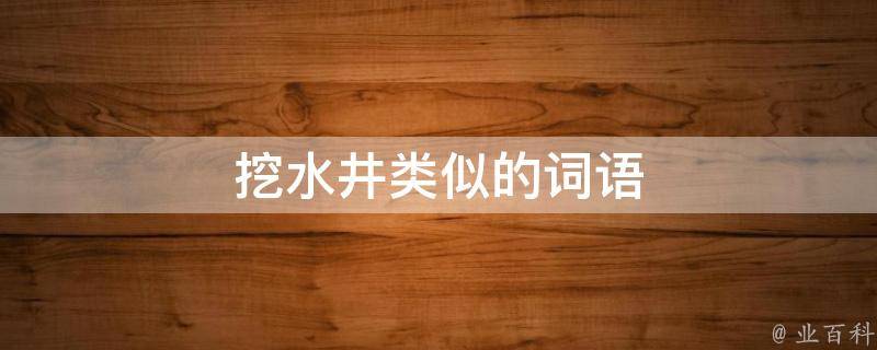 挖水井类似的词语 挖水井类似的词语怎么说