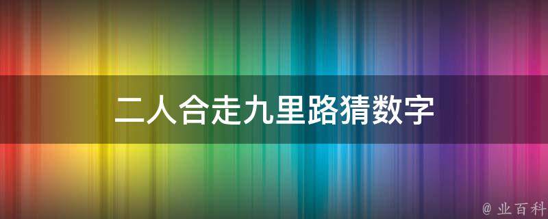 二人合走九里路猜数字 二人合走九里打一肖