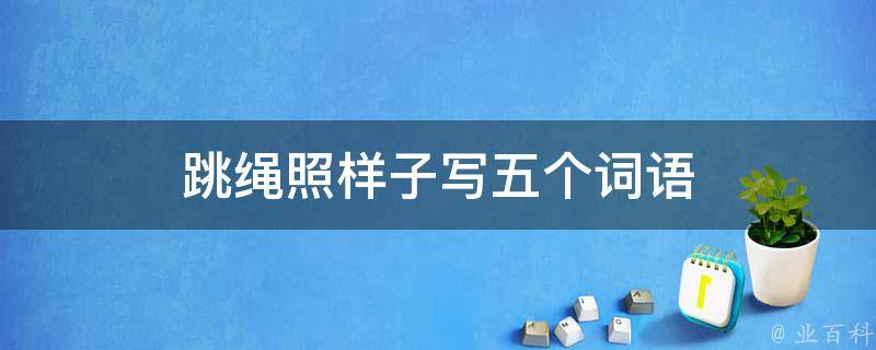 跳绳照样子写五个词语（跳绳词语仿写）