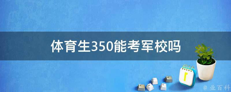 体育生350能考军校吗 体育生350能考军校吗男生