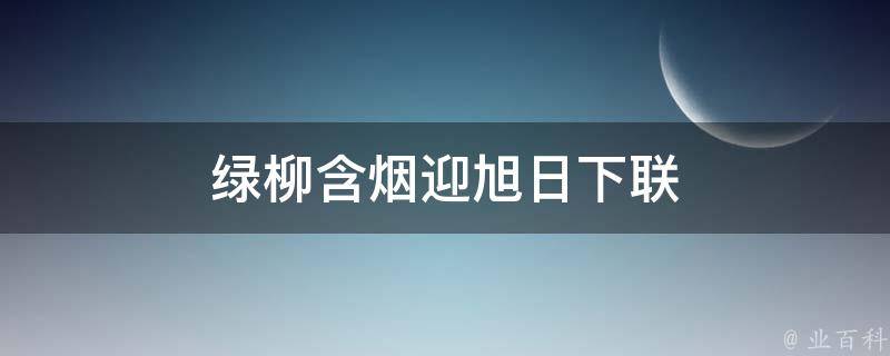 绿柳含烟迎旭日下联 绿柳含烟迎旭日下联是什么