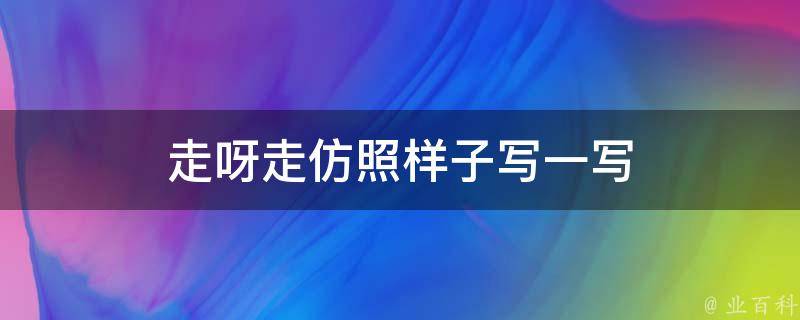 走呀走仿照样子写一写（走呀走呀造句）