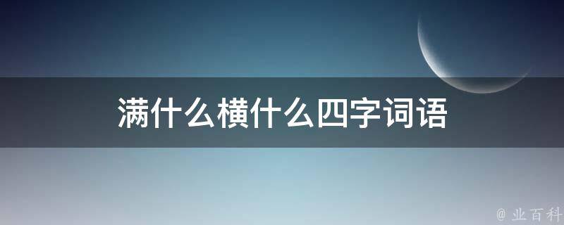 满什么横什么四字词语 满什么横什么四字词语二年级