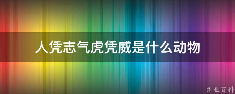 人凭志气虎凭威是什么动物（人凭志气虎凭威什么肖）