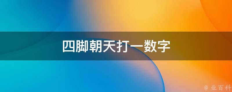 四脚朝天打一数字（四脚朝天打生肖）