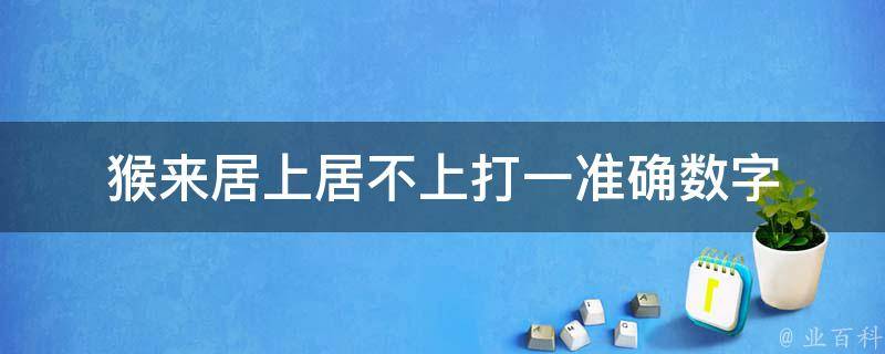 猴来居上居不上打一准确数字（猴来居上居不上打一生肖）