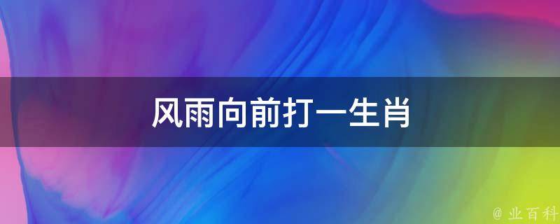风雨向前打一生肖（风雨向前进）