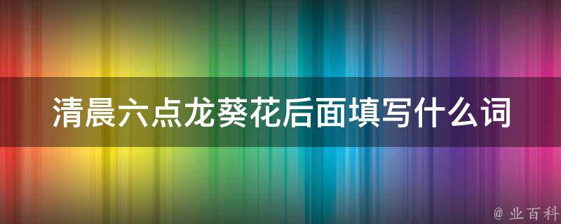 清晨六点龙葵花后面填写什么词 清晨六点龙葵什么填空