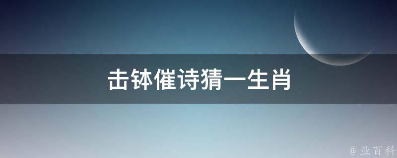 击钵催诗猜一生肖 击钵催诗是什么意思