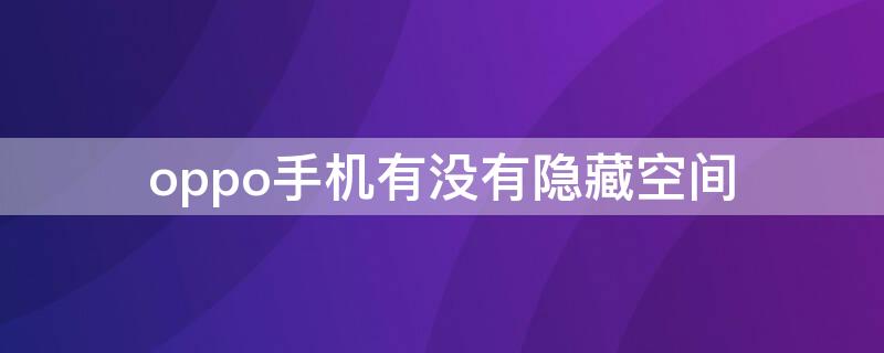 oppo手机有没有隐藏空间 oppo手机有没有隐藏空间如何开启