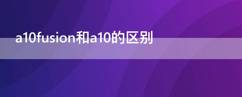 a10fusion和a10的区别