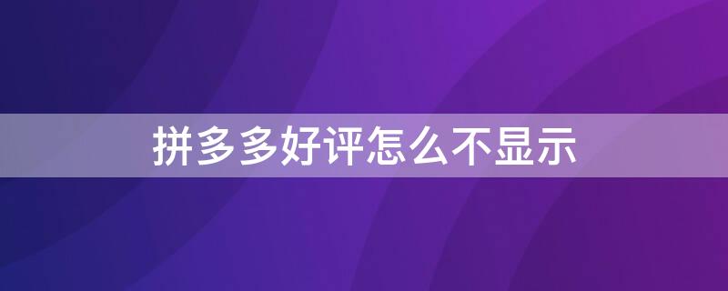 拼多多好评怎么不显示 拼多多好评怎么不显示评价