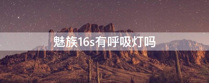 魅族16s有呼吸灯吗（魅族16th有呼吸灯吗）