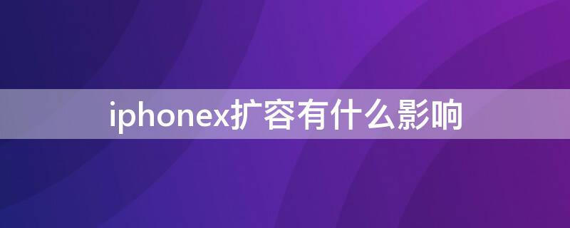 iPhonex扩容有什么影响（iphonex扩容有风险）