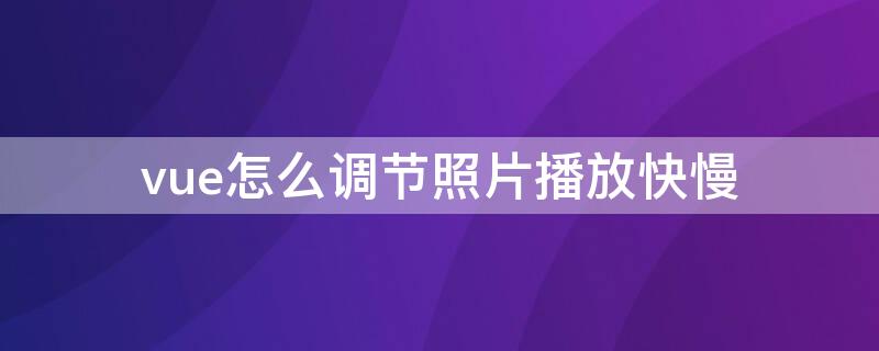 vue怎么调节照片播放快慢