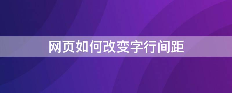 网页如何改变字行间距（网页字间距怎么设置）