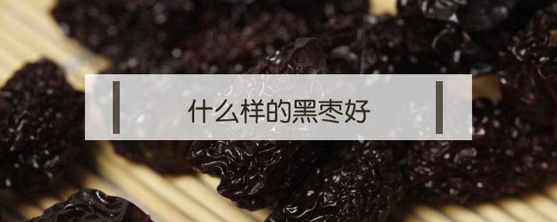 什么样的黑枣好（什么样的黑枣好吃）