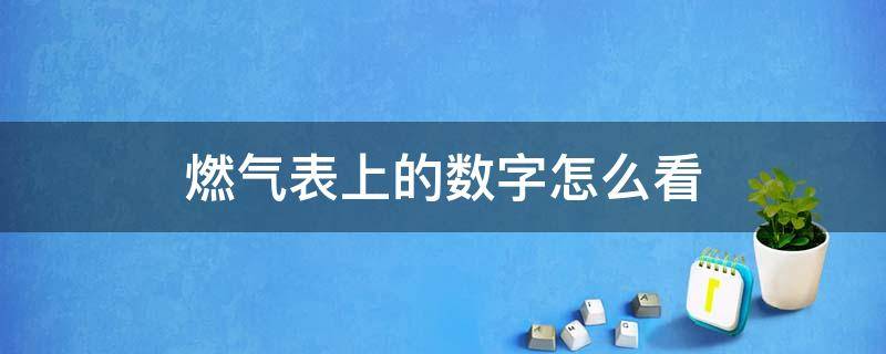 燃气表上的数字怎么看（燃气表上的数字怎么看家用表）