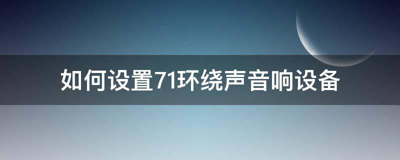 如何设置7.1环绕声音响设备（7.1环绕音响怎样布置）