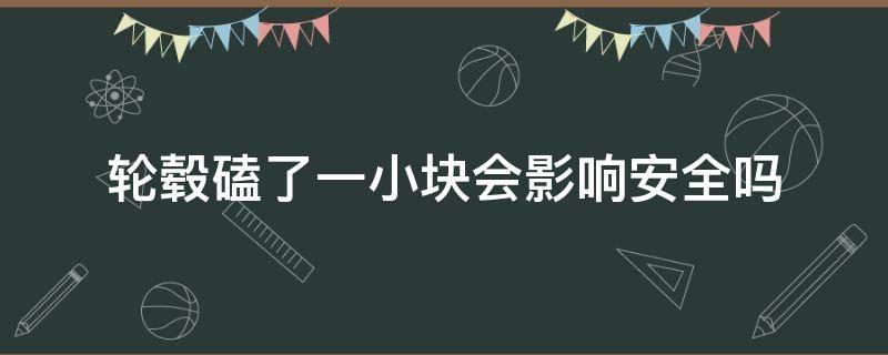 轮毂磕了一小块会影响安全吗 轮毂磕了一下有什么影响吗