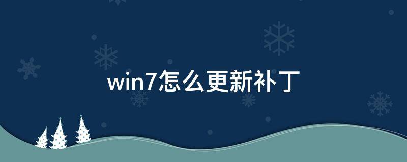 win7怎么更新补丁（win7怎么更新系统补丁）