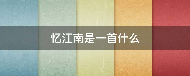 忆江南是一首什么 忆江南是一首什么诗还是词