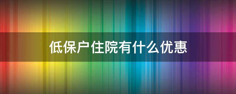 低保户住院有什么优惠（低保户住院免费吗）