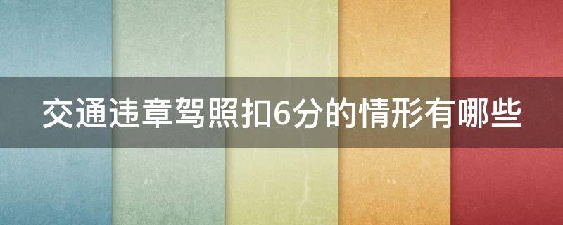 交通违章驾照扣6分的情形有哪些（交通违章驾照扣6分的情形有哪些呢）