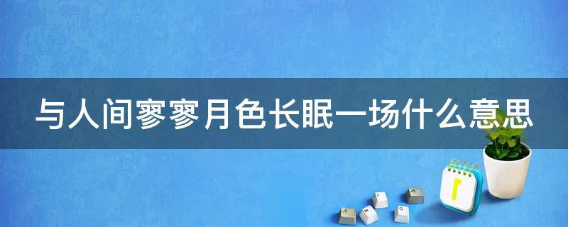 与人间寥寥月色长眠一场什么意思（山止川行,风禾尽起的意思）