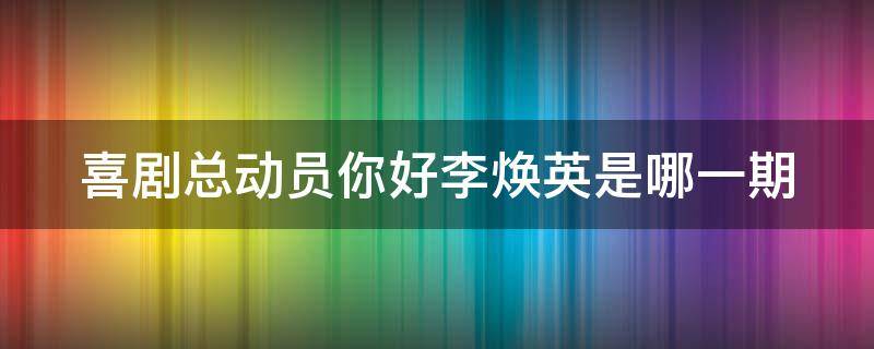 喜剧总动员你好李焕英是哪一期（喜剧总动员你好李焕英是哪一期节目）