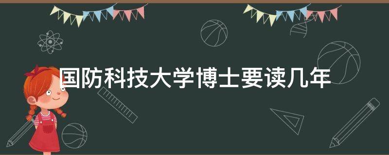 国防科技大学博士要读几年 国防科大博士多少年