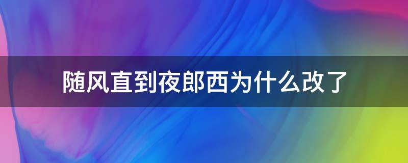 随风直到夜郎西为什么改了 随风直到夜郎西为什么改成了随君直到夜郎西