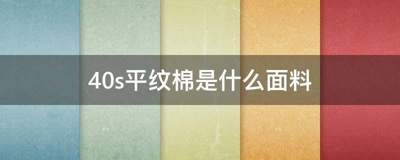 40s平纹棉是什么面料（40全棉面料怎么样?）