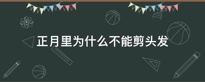 正月里为什么不能剪头发（正月里为什么不能剪头发,能破解吗）