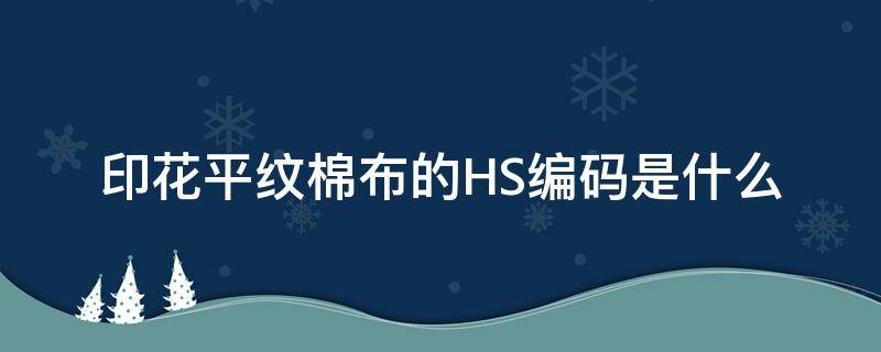 印花平纹棉布的HS编码是什么 全棉布hs编码