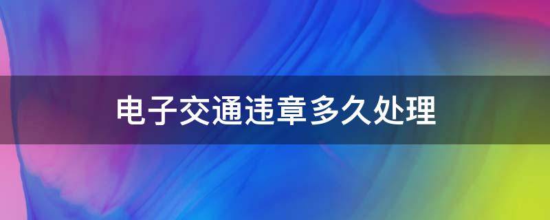 电子交通违章多久处理 电子违章最长多久去处理