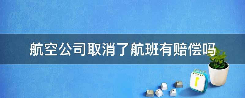 航空公司取消了航班有赔偿吗 凭什么航空公司取消航班没有任何赔偿