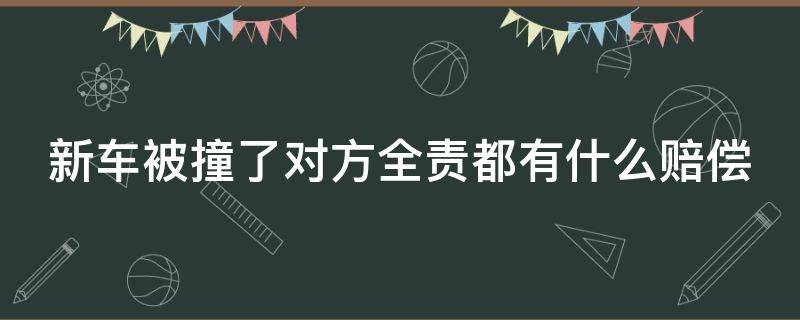 新车被撞了对方全责都有什么赔偿 新车被撞了对方全责有误工费吗