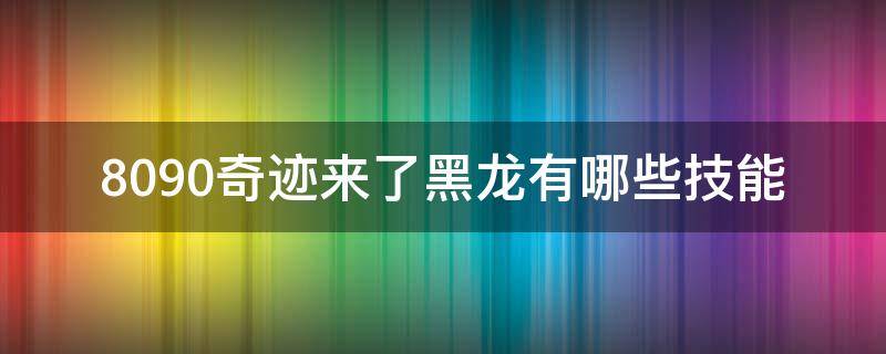 8090奇迹来了黑龙有哪些技能 奥奇传说神职进化